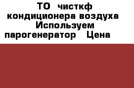 ТО, чисткф кондиционера воздуха. Используем парогенератор › Цена ­ 2 000 - Красноярский край, Красноярск г. Электро-Техника » Услуги   